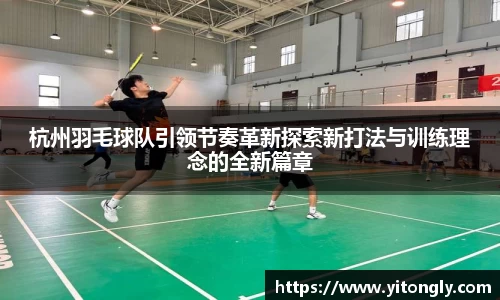 杭州羽毛球队引领节奏革新探索新打法与训练理念的全新篇章